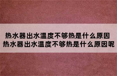 热水器出水温度不够热是什么原因 热水器出水温度不够热是什么原因呢